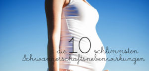 Die 10 schlimmsten Schwangerschaftsnebenwirkungen - klitze-kleine Dinge