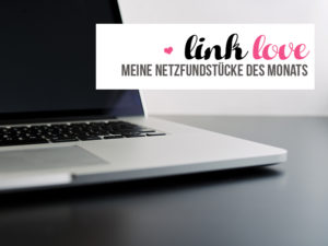 Link Love - Meine Netzfundstücke des Monats {April 2017}