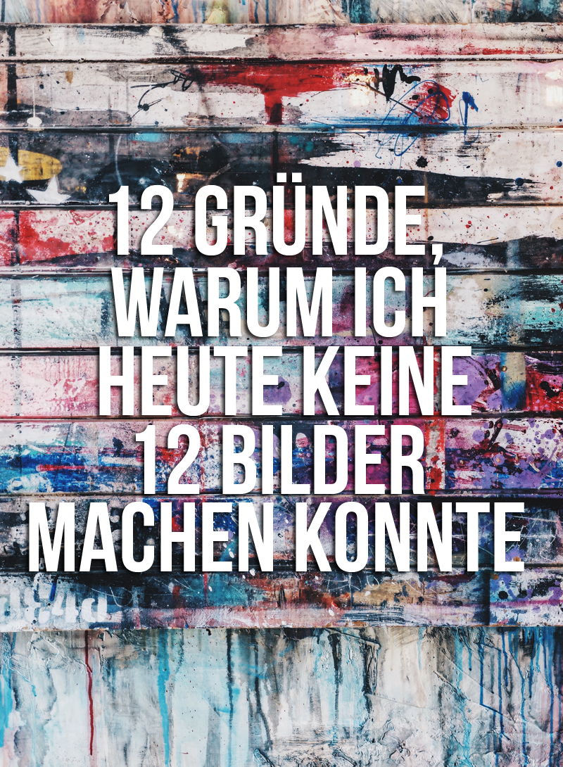 12 Gründe, warum es heute keine 12 Bilder von unserem Tag gibt {12 von